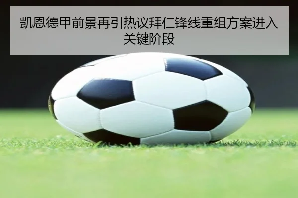 凯恩德甲前景再引热议拜仁锋线重组方案进入关键阶段
